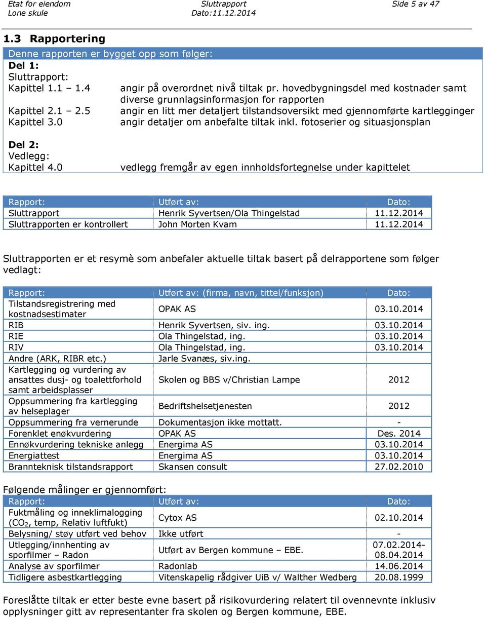 5 angir en litt mer detaljert tilstandsoversikt med gjennomførte kartlegginger Kapittel 3.0 angir detaljer om anbefalte tiltak inkl. fotoserier og situasjonsplan Del 2: Vedlegg: Kapittel 4.