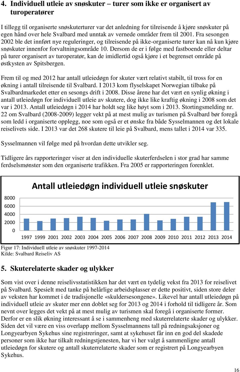 Dersom de er i følge med fastboende eller deltar på turer organisert av turoperatør, kan de imidlertid også kjøre i et begrenset område på østkysten av Spitsbergen.