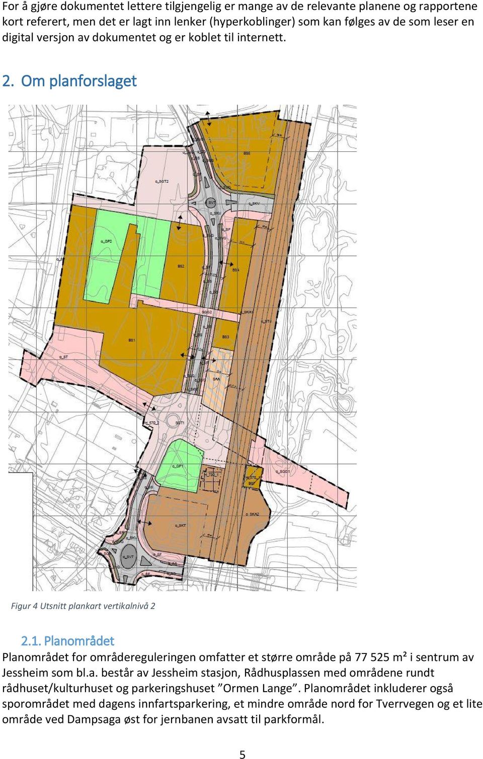 Planområdet Planområdet for områdereguleringen omfatter et større område på 77 525 m² i sentrum av Jessheim som bl.a. består av Jessheim stasjon, Rådhusplassen med områdene rundt rådhuset/kulturhuset og parkeringshuset Ormen Lange.