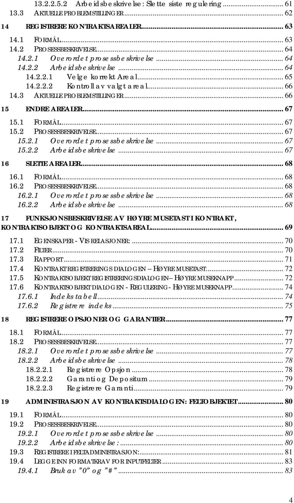 .. 67 15.2.1 Overordet prosessbeskrivelse... 67 15.2.2 Arbeidsbeskrivelse... 67 16 SLETTE AREALER... 68 16.1 FORMÅL... 68 16.2 PROSESSBESKRIVELSE... 68 16.2.1 Overordet prosessbeskrivelse... 68 16.2.2 Arbeidsbeskrivelse... 68 17 FUNKSJONSBESKRIVELSE AV HØYRE MUSETAST I KONTRAKT, KONTRAKTSOBJEKT OG KONTRAKTSAREAL.