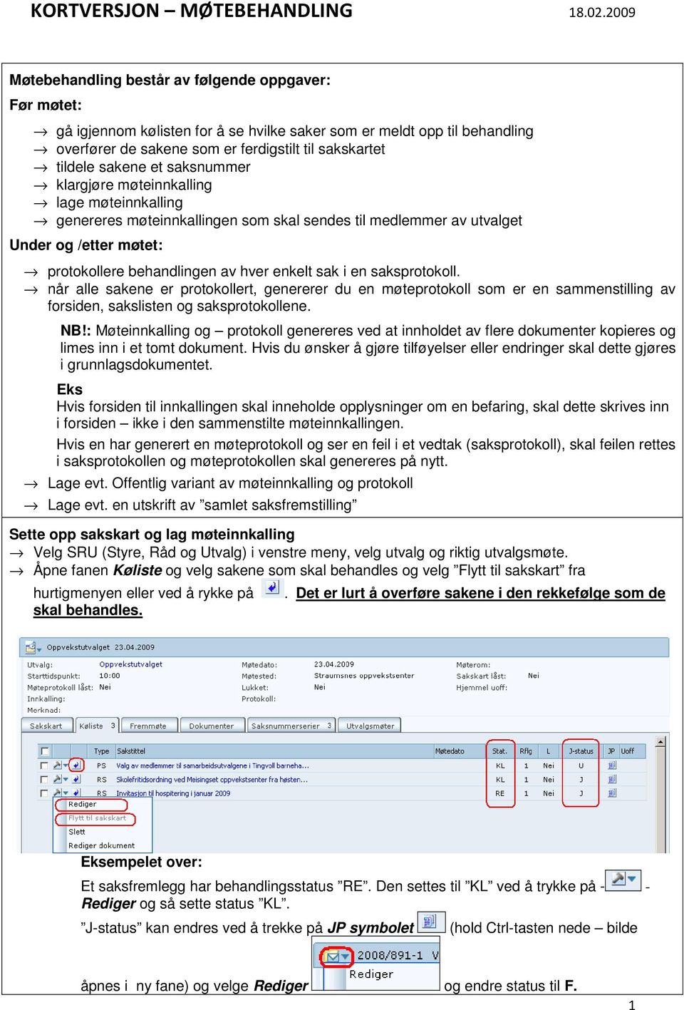 en saksprotokoll. når alle sakene er protokollert, genererer du en møteprotokoll som er en sammenstilling av forsiden, sakslisten og saksprotokollene. NB!