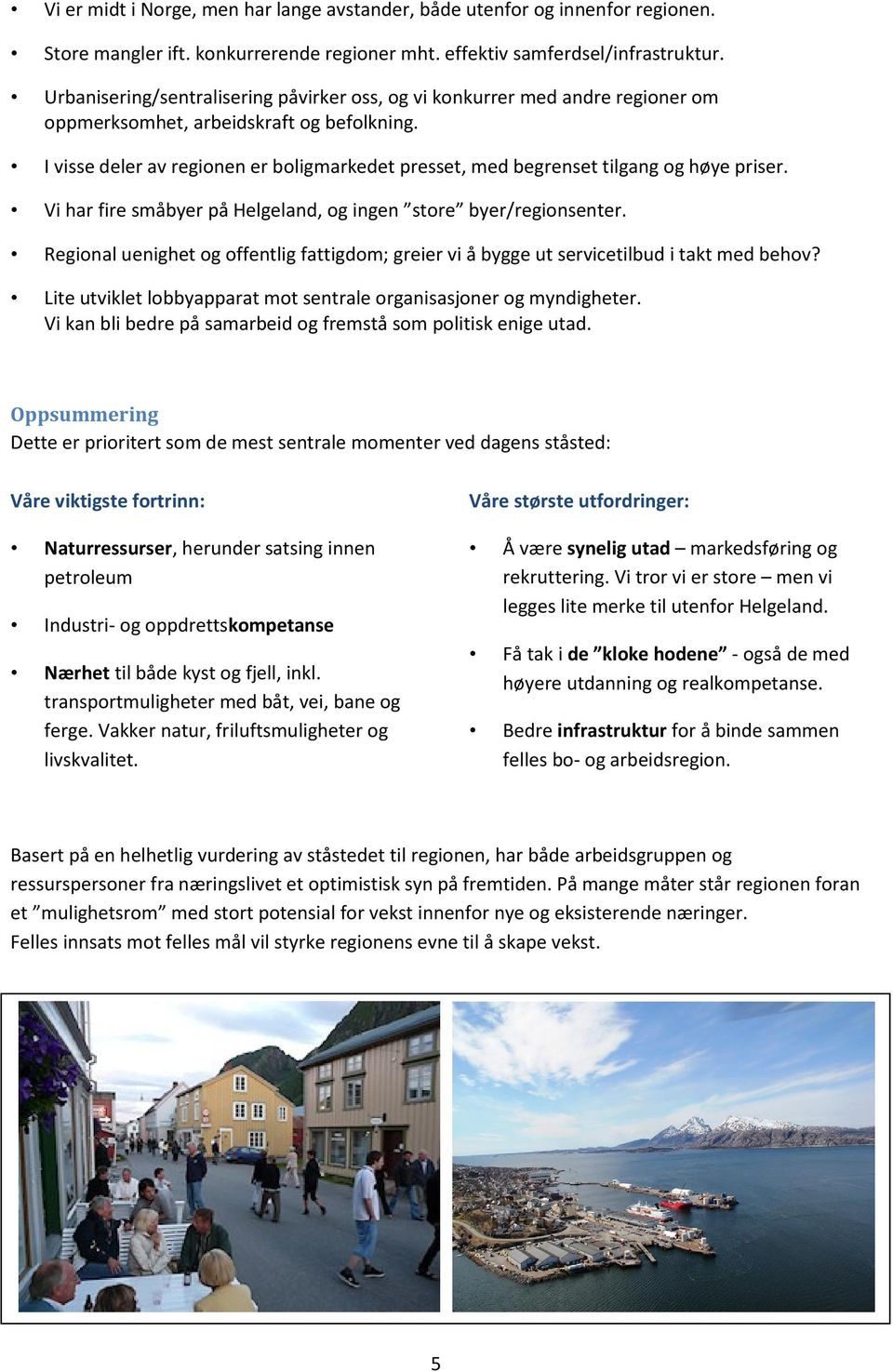 I visse deler av regionen er boligmarkedet presset, med begrenset tilgang og høye priser. Vi har fire småbyer på Helgeland, og ingen store byer/regionsenter.