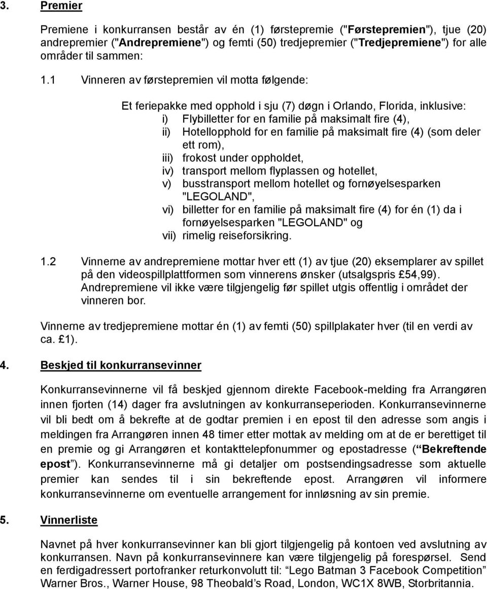 1 Vinneren av førstepremien vil motta følgende: Et feriepakke med opphold i sju (7) døgn i Orlando, Florida, inklusive: i) Flybilletter for en familie på maksimalt fire (4), ii) Hotellopphold for en