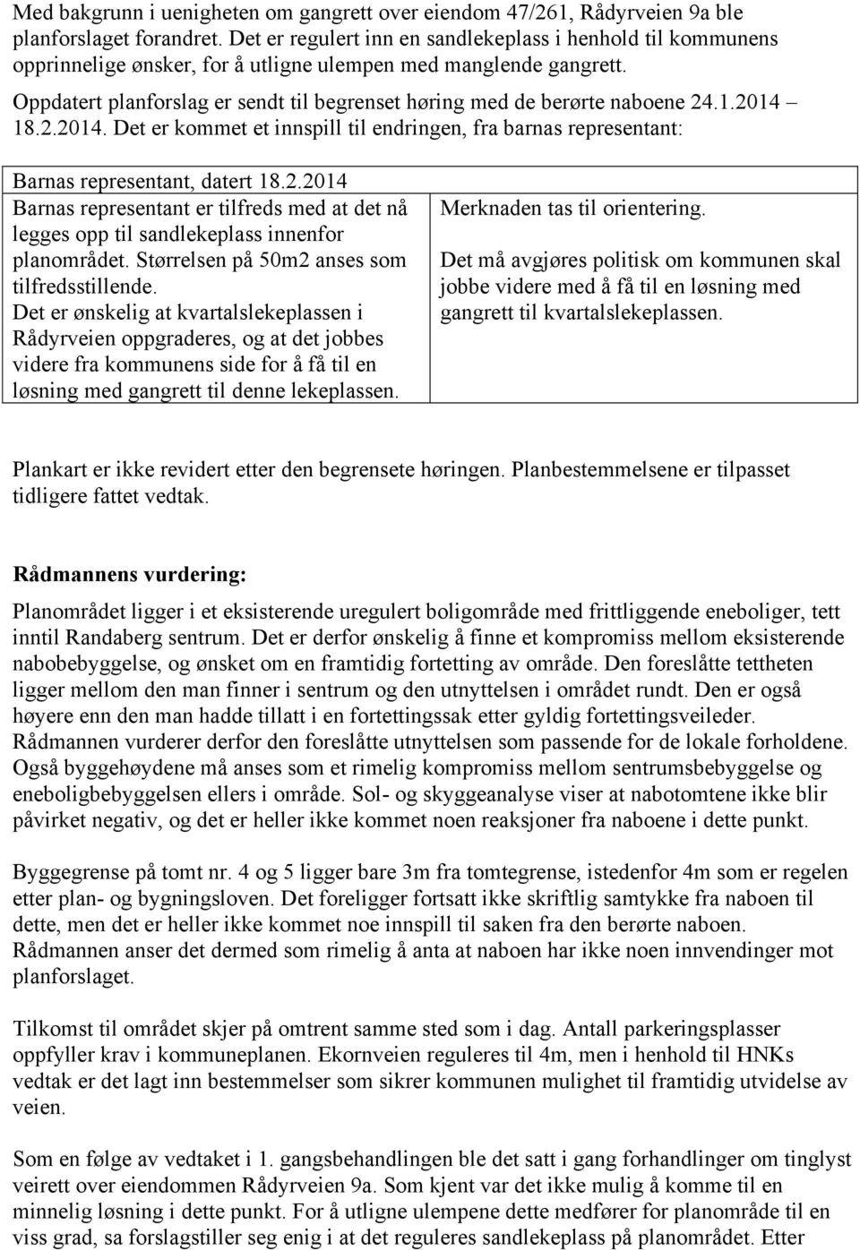 Oppdatert planforslag er sendt til begrenset høring med de berørte naboene 24.1.2014 18.2.2014. Det er kommet et innspill til endringen, fra barnas representant: Barnas representant, datert 18.2.2014 Barnas representant er tilfreds med at det nå legges opp til sandlekeplass innenfor planområdet.