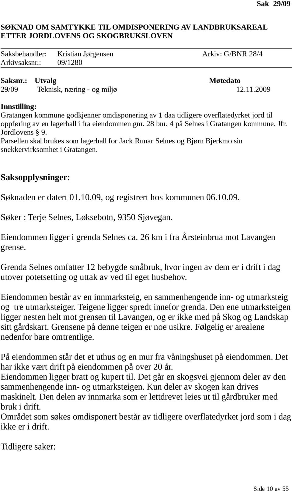 2009 Innstilling: Gratangen kommune godkjenner omdisponering av 1 daa tidligere overflatedyrket jord til oppføring av en lagerhall i fra eiendommen gnr. 28 bnr. 4 på Selnes i Gratangen kommune. Jfr.