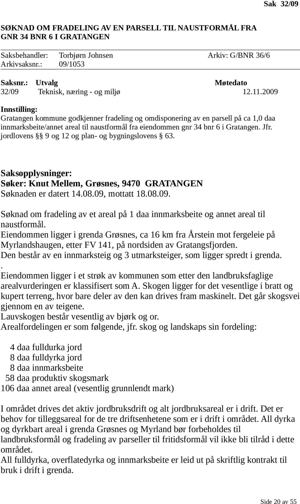 2009 Innstilling: Gratangen kommune godkjenner fradeling og omdisponering av en parsell på ca 1,0 daa innmarksbeite/annet areal til naustformål fra eiendommen gnr 34 bnr 6 i Gratangen. Jfr.