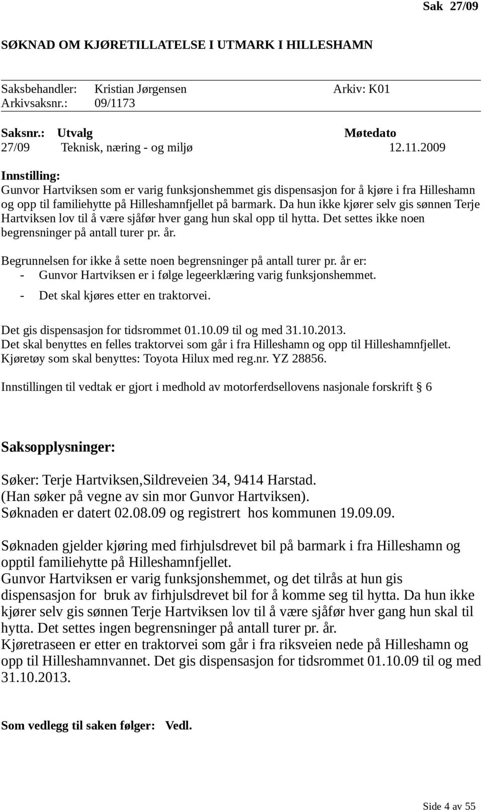 2009 Innstilling: Gunvor Hartviksen som er varig funksjonshemmet gis dispensasjon for å kjøre i fra Hilleshamn og opp til familiehytte på Hilleshamnfjellet på barmark.