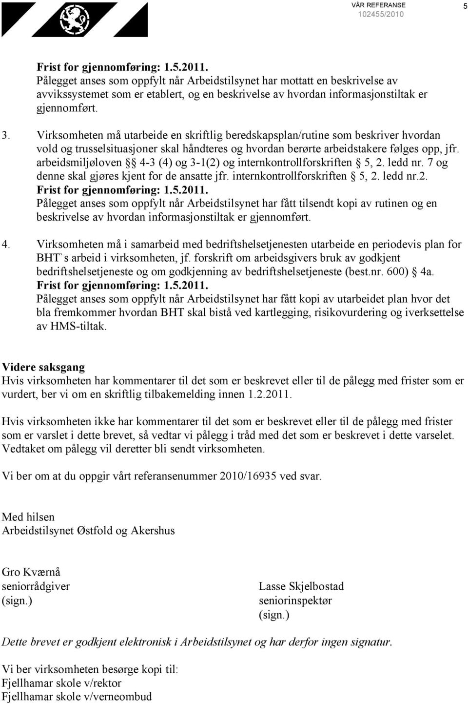 arbeidsmiljøloven 4-3 (4) og 3-1(2) og internkontrollforskriften 5, 2. ledd nr. 7 og denne skal gjøres kjent for de ansatte jfr. internkontrollforskriften 5, 2. ledd nr.2. Pålegget anses som oppfylt når Arbeidstilsynet har fått tilsendt kopi av rutinen og en beskrivelse av hvordan informasjonstiltak er gjennomført.