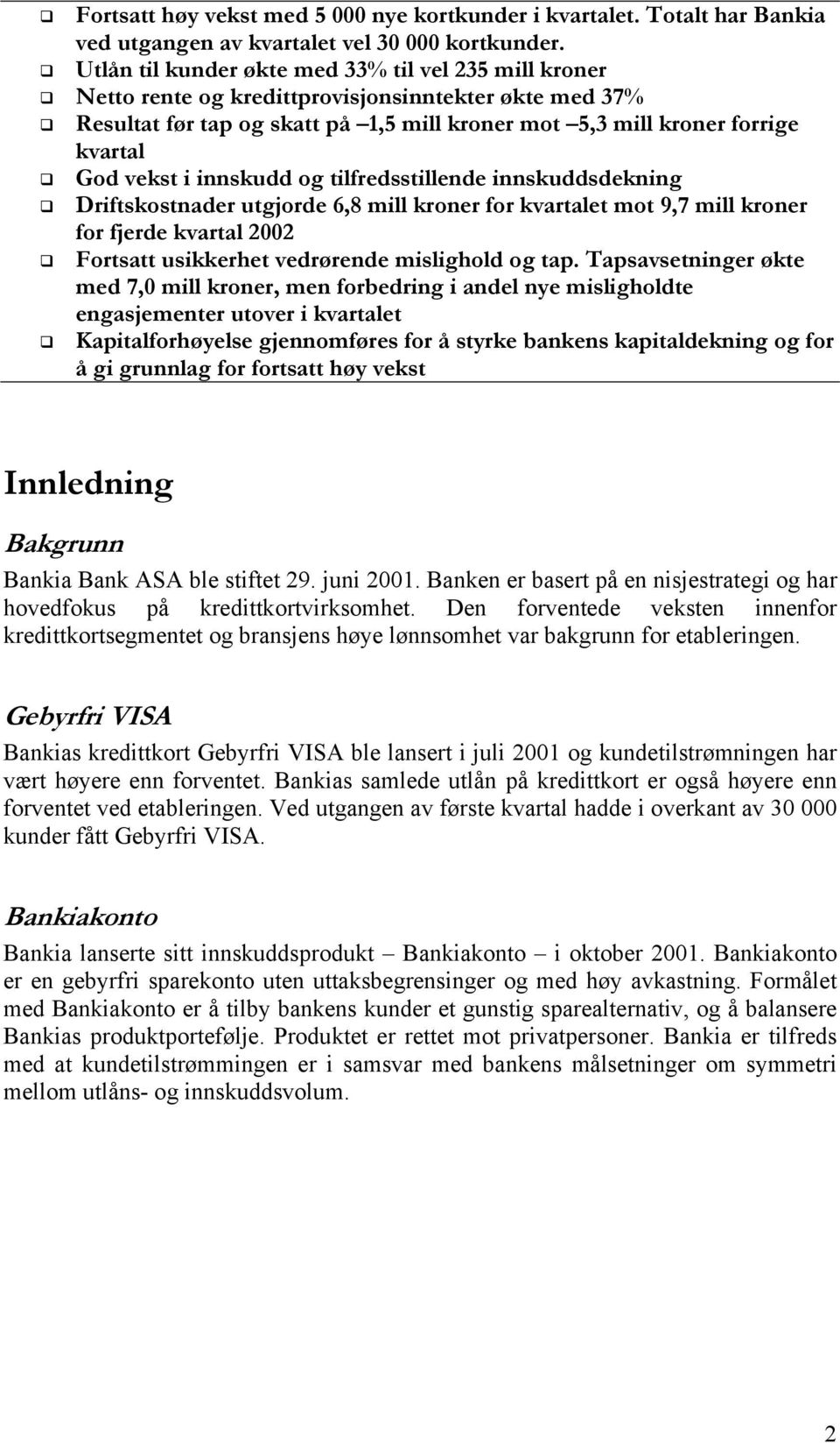 i innskudd og tilfredsstillende innskuddsdekning Driftskostnader utgjorde 6,8 mill kroner for kvartalet mot 9,7 mill kroner for fjerde kvartal 2002 Fortsatt usikkerhet vedrørende mislighold og tap.