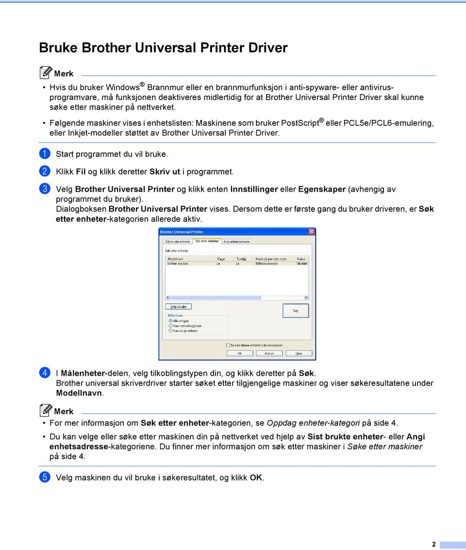 Følgende maskiner vises i enhetslisten: Maskinene som bruker PostScript eller PCL5e/PCL6-emulering, eller Inkjet-modeller støttet av Brother Universal Printer Driver. a Start programmet du vil bruke.