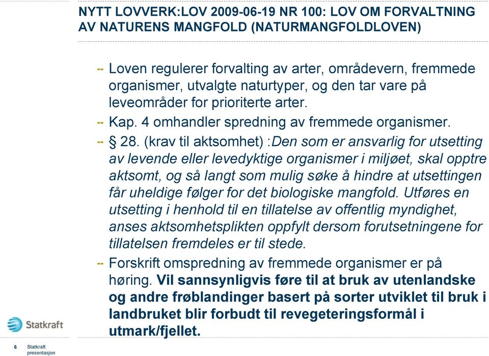 (krav til aktsomhet) :Den som er ansvarlig for utsetting av levende eller levedyktige organismer i miljøet, skal opptre aktsomt, og så langt som mulig søke å hindre at utsettingen får uheldige følger