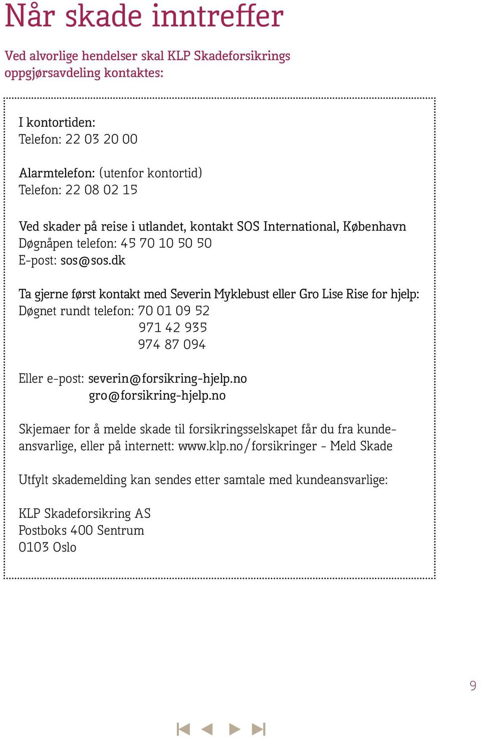 dk Ta gjerne først kontakt med Severin Myklebust eller Gro Lise Rise for hjelp: Døgnet rundt telefon: 70 01 09 52 971 42 935 974 87 094 Eller e-post: severin@forsikring-hjelp.