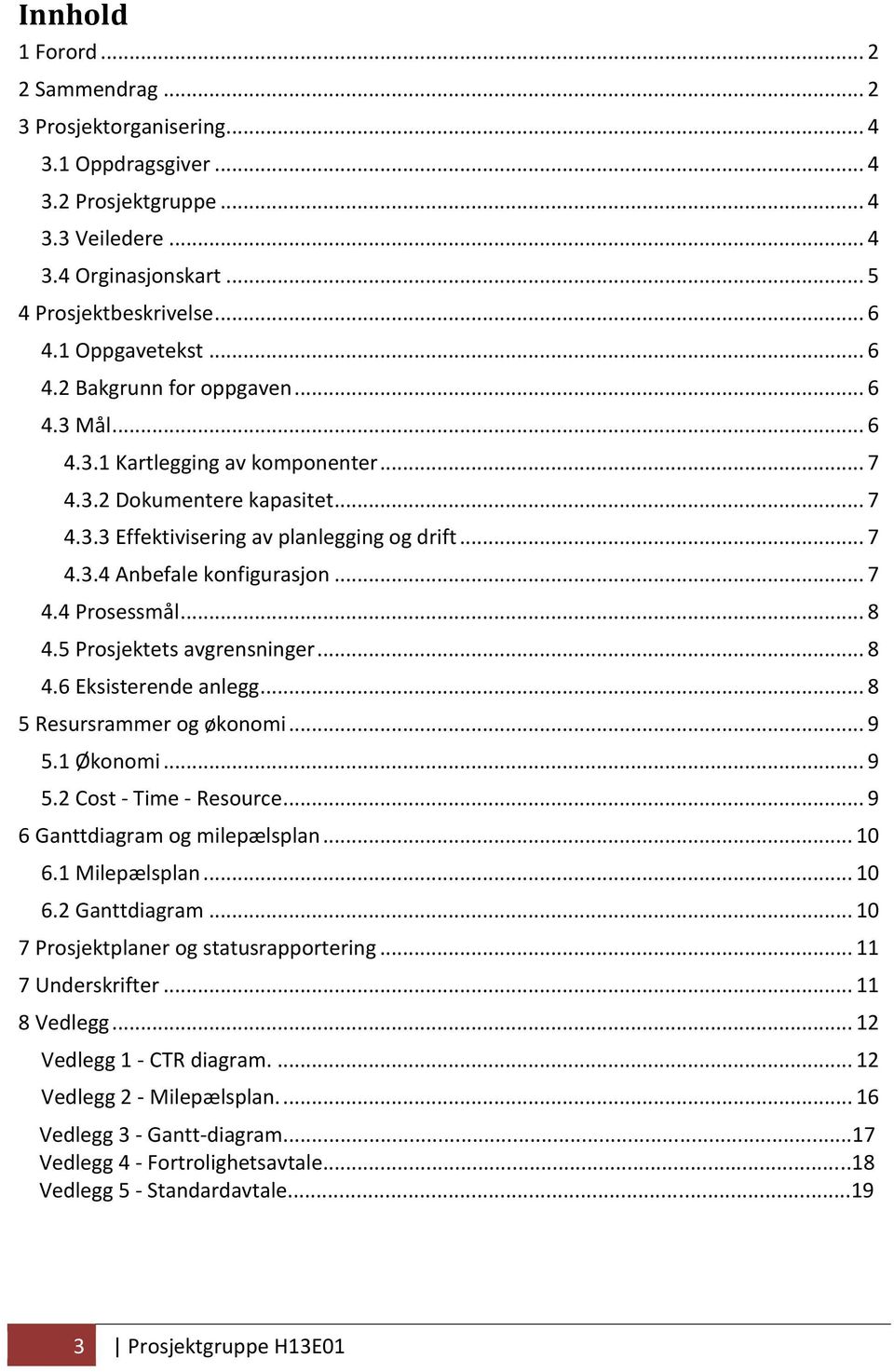 .. 7 4.4 Prosessmål... 8 4.5 Prosjektets avgrensninger... 8 4.6 Eksisterende anlegg... 8 5 Resursrammer og økonomi... 9 5.1 Økonomi... 9 5.2 Cost - Time - Resource... 9 6 Ganttdiagram og milepælsplan.