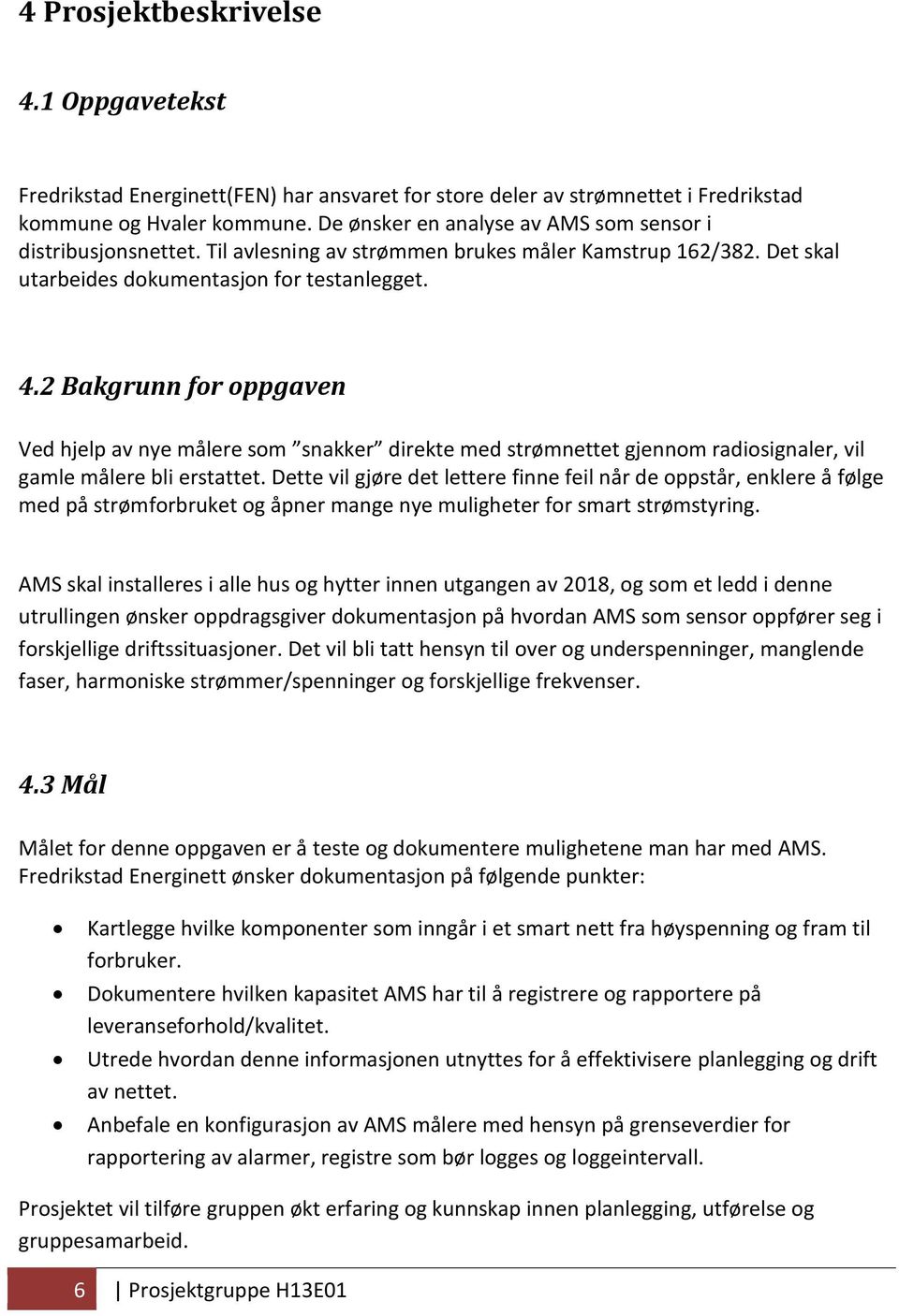 2 Bakgrunn for oppgaven Ved hjelp av nye målere som snakker direkte med strømnettet gjennom radiosignaler, vil gamle målere bli erstattet.