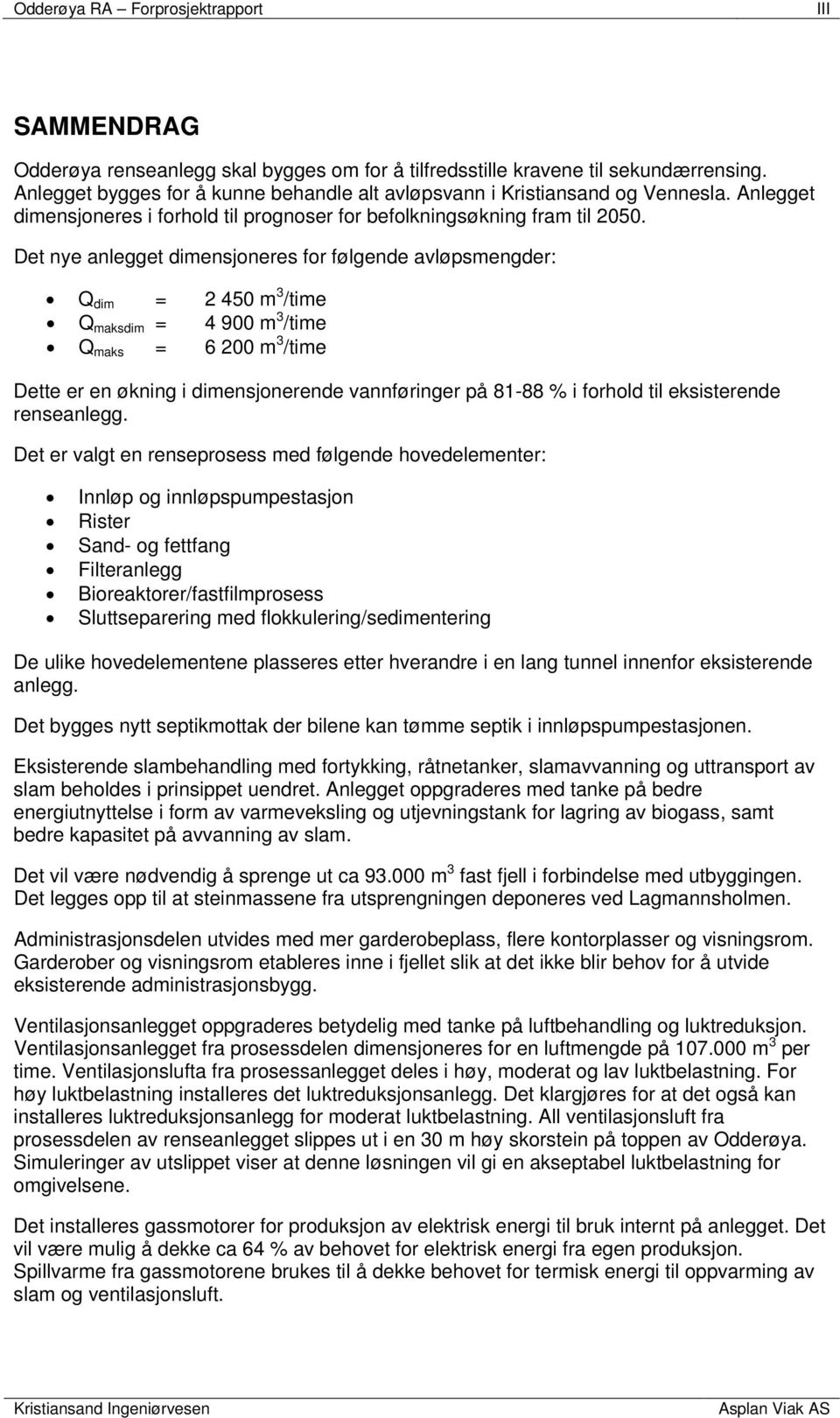 Det nye anlegget dimensjoneres for følgende avløpsmengder: Q dim = 2 450 m 3 /time Q maksdim = 4 900 m 3 /time Q maks = 6 200 m 3 /time Dette er en økning i dimensjonerende vannføringer på 81-88 % i