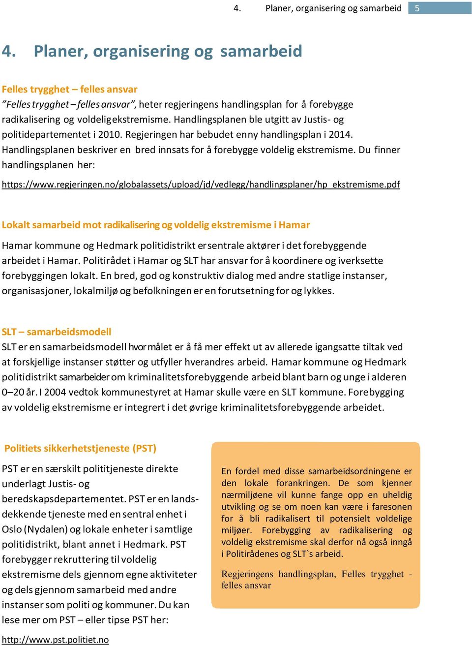 Handlingsplanen ble utgitt av Justis- og politidepartementet i 2010. Regjeringen har bebudet en ny handlingsplan i 2014. Handlingsplanen beskriver en bred innsats for å forebygge voldelig ekstremisme.