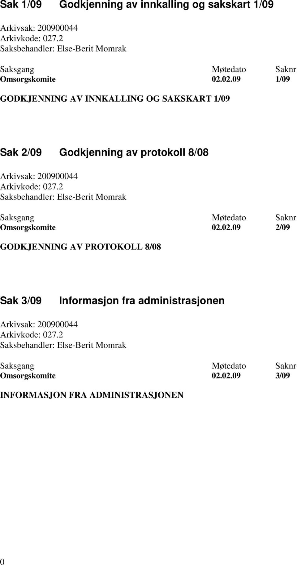 02.09 1/09 GODKJENNING AV INNKALLING OG SAKSKART 1/09 Sak 2/09 Godkjenning av protokoll 8/08 Arkivsak: 200900044 Arkivkode: 027.02.09 2/09 GODKJENNING AV PROTOKOLL 8/08 Sak 3/09 Informasjon fra administrasjonen Arkivsak: 200900044 Arkivkode: 027.