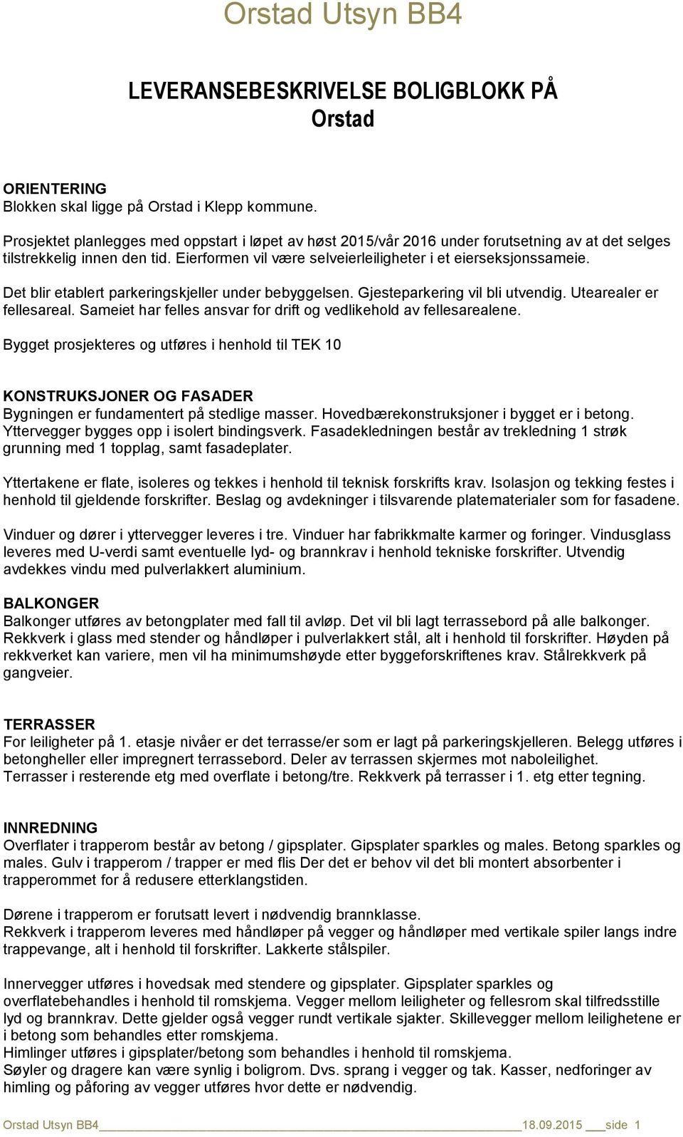 Det blir etablert parkeringskjeller under bebyggelsen. Gjesteparkering vil bli utvendig. Utearealer er fellesareal. Sameiet har felles ansvar for drift og vedlikehold av fellesarealene.