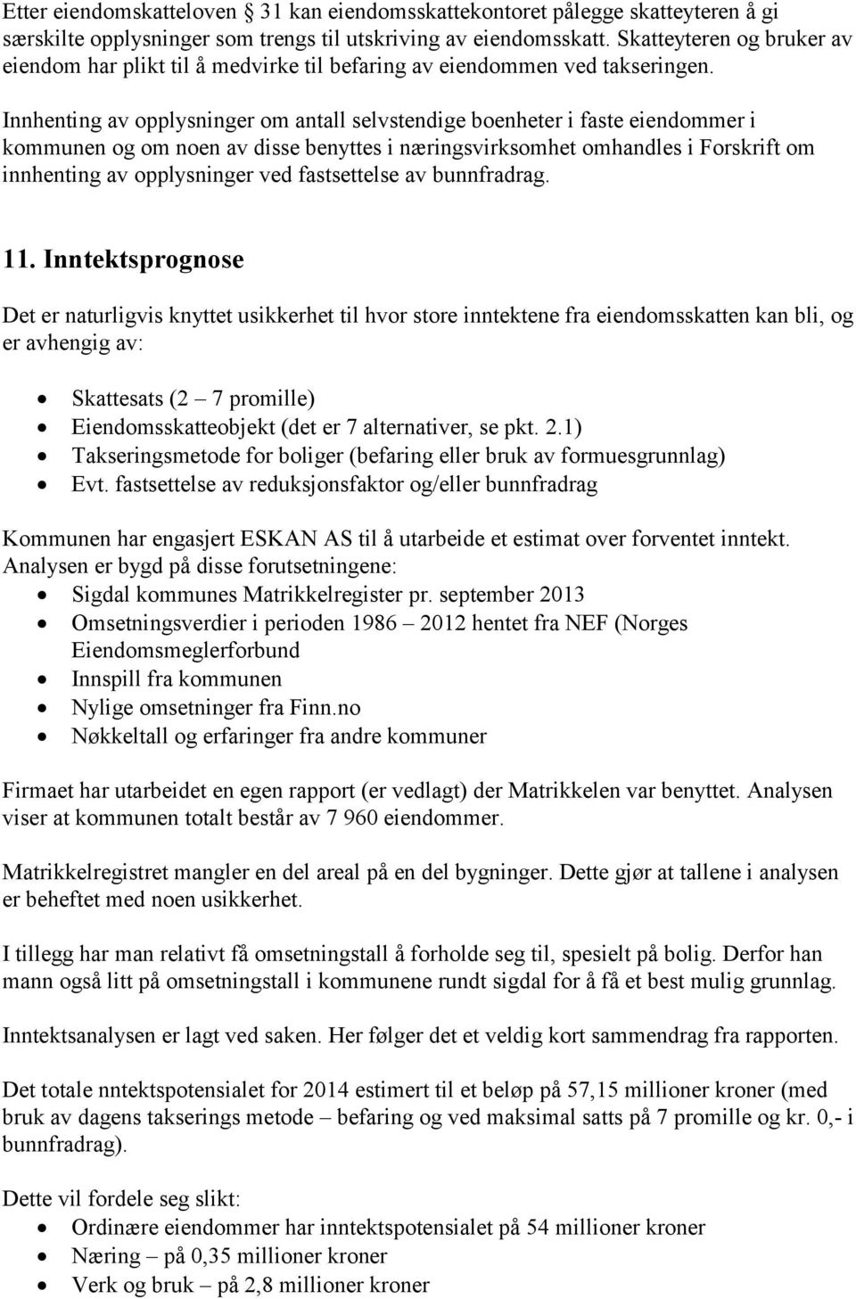 Innhenting av opplysninger om antall selvstendige boenheter i faste eiendommer i kommunen og om noen av disse benyttes i næringsvirksomhet omhandles i Forskrift om innhenting av opplysninger ved