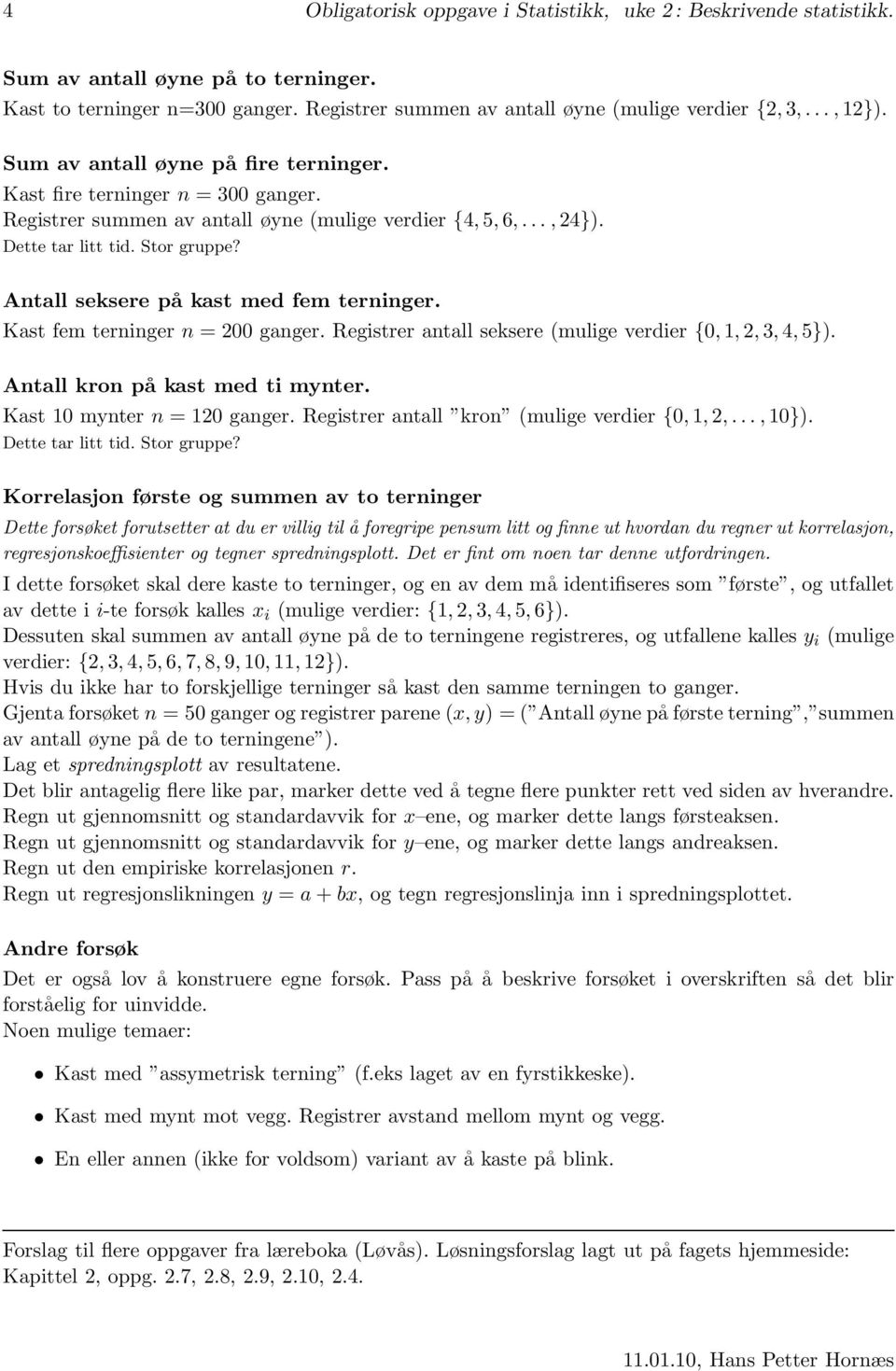 Antall seksere på kast med fem terninger. Kast fem terninger n 00 ganger. Registrer antall seksere mulige verdier {0, 1,, 3, 4, 5}). Antall kron på kast med ti mynter. Kast 10 mynter n 10 ganger.