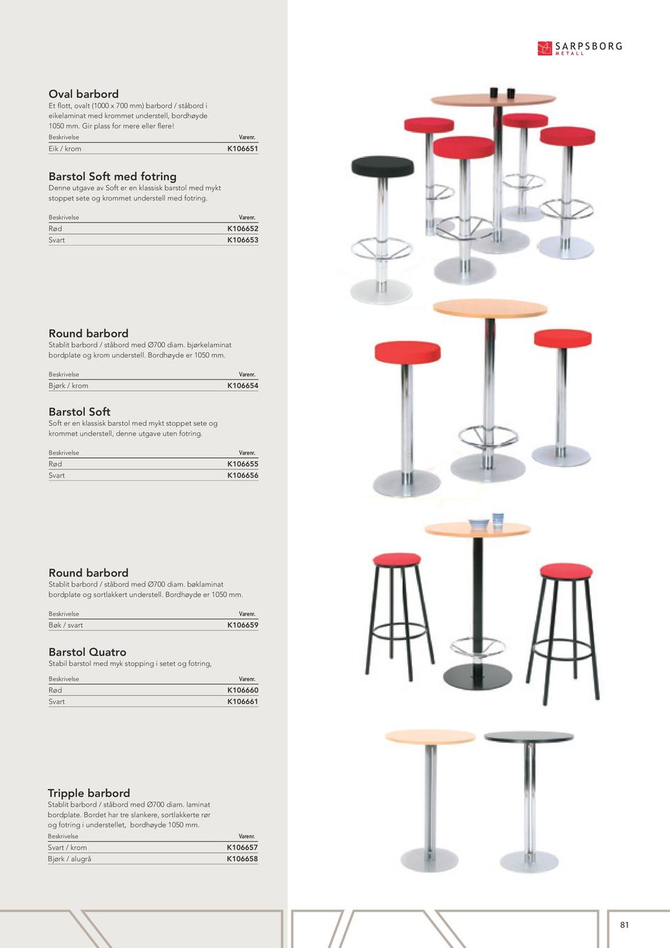 Rød Svart K106652 K106653 Round barbord Stablit barbord / ståbord med Ø700 diam. bjørkelaminat bordplate og krom understell. Bordhøyde er 1050 mm.