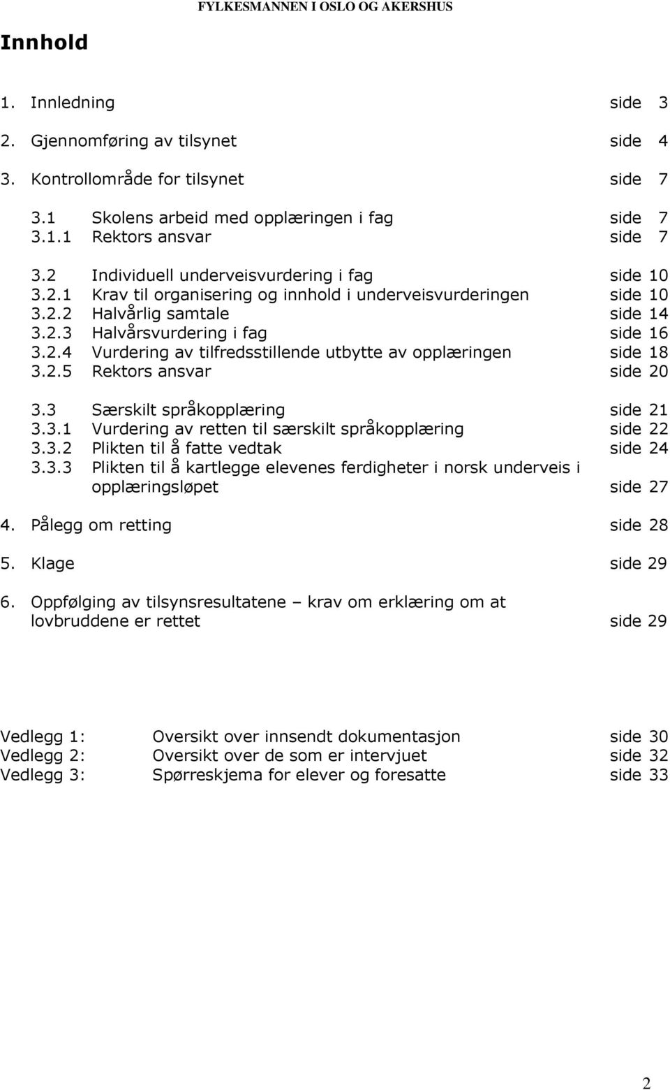 2.5 Rektors ansvar side 20 3.3 Særskilt språkopplæring side 21 3.3.1 Vurdering av retten til særskilt språkopplæring side 22 3.3.2 Plikten til å fatte vedtak side 24 3.3.3 Plikten til å kartlegge elevenes ferdigheter i norsk underveis i opplæringsløpet side 27 4.