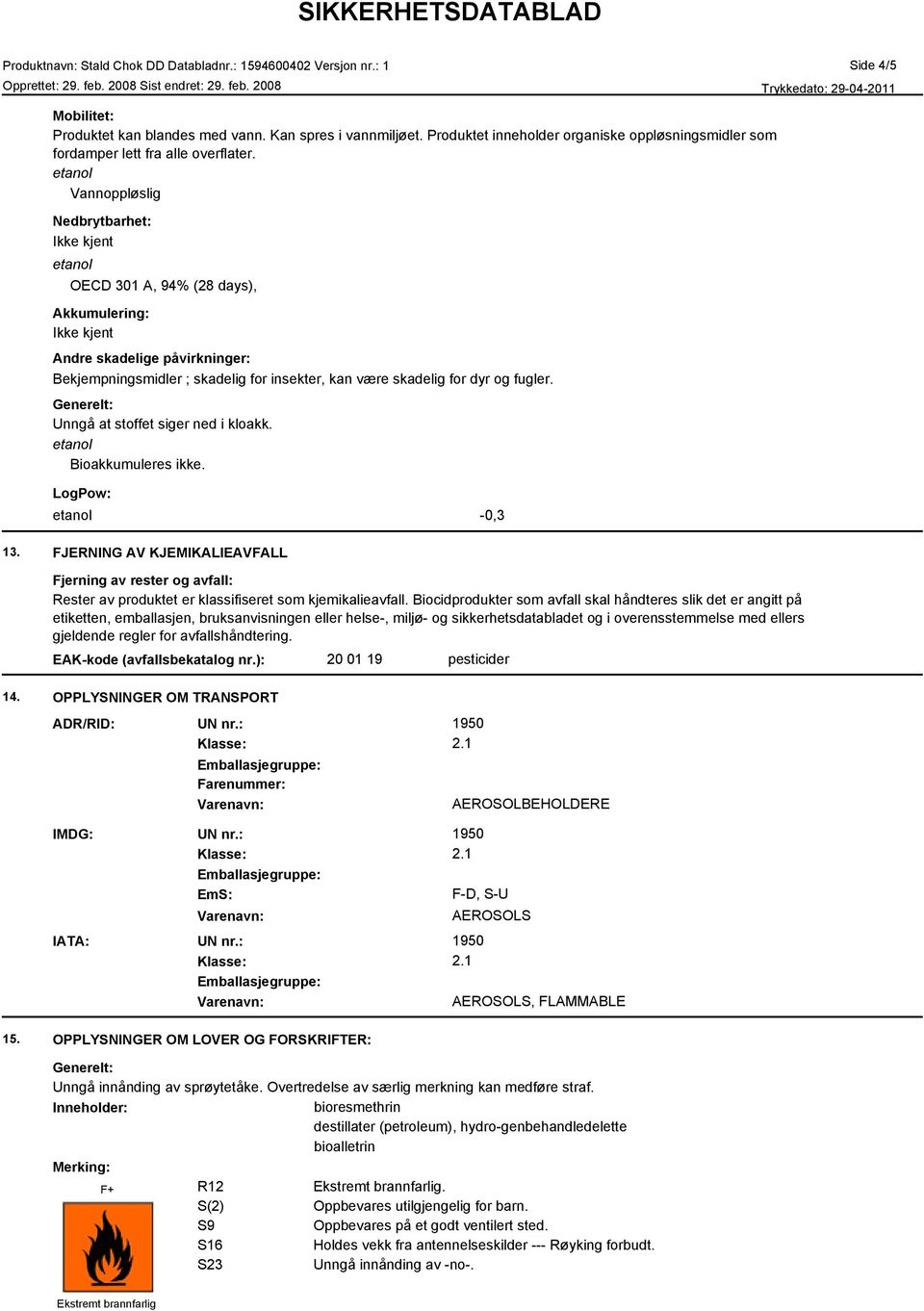 Unngå at stoffet siger ned i kloakk. Bioakkumuleres ikke. LogPow: -0,3 13. FJERNING AV KJEMIKALIEAVFALL Fjerning av rester og avfall: Rester av produktet er klassifiseret som kjemikalieavfall.