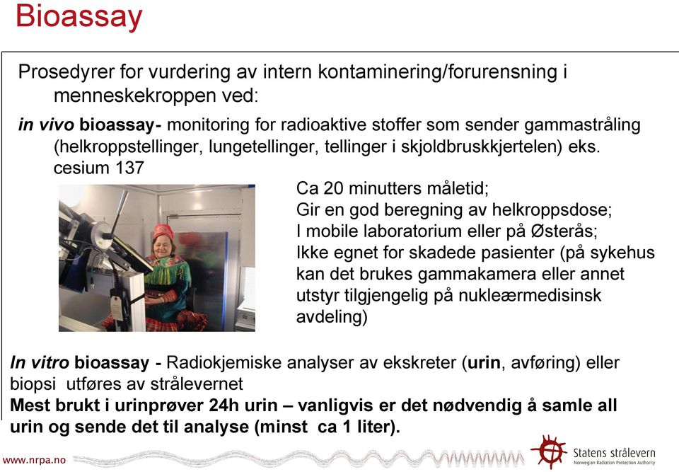 cesium 137 Ca 20 minutters måletid; Gir en god beregning av helkroppsdose; I mobile laboratorium eller på Østerås; Ikke egnet for skadede pasienter (på sykehus kan det brukes