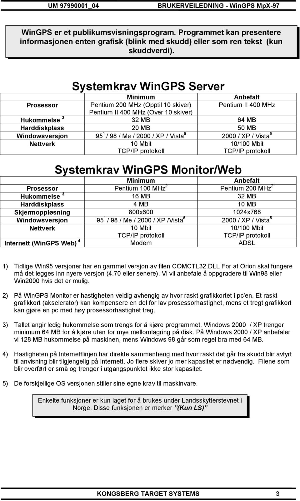 Windowsversjon 95 1 / 98 / Me / 2000 / XP / Vista 5 2000 / XP / Vista 5 Nettverk 10 Mbit TCP/IP protokoll 10/100 Mbit TCP/IP protokoll Systemkrav WinGPS Monitor/Web Minimum Anbefalt Prosessor Pentium