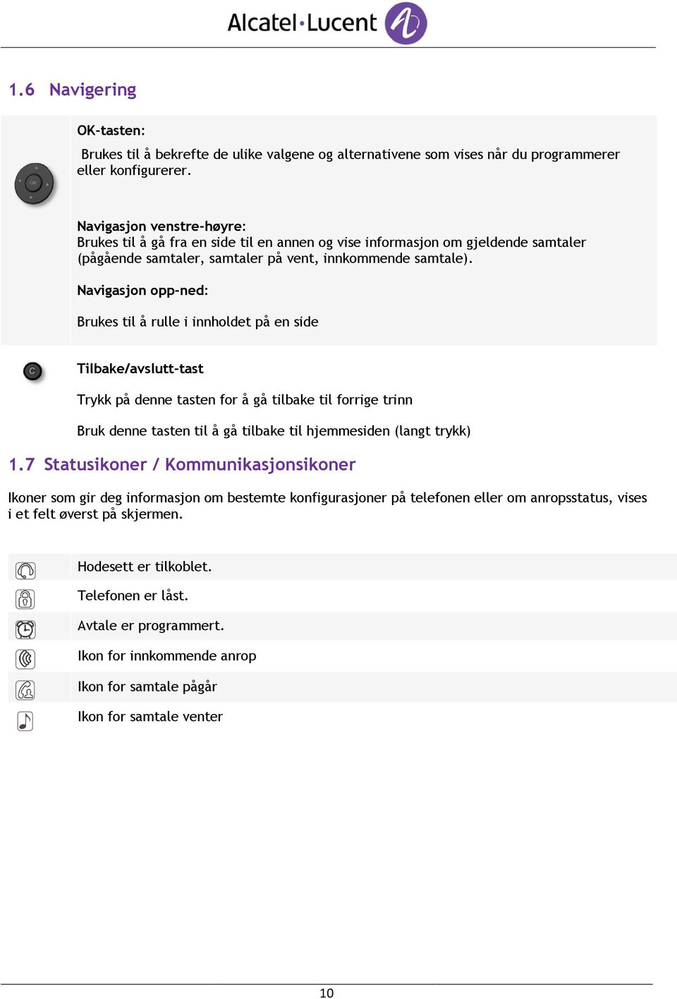 Navigasjon opp-ned: Brukes til å rulle i innholdet på en side Tilbake/avslutt-tast Trykk på denne tasten for å gå tilbake til forrige trinn Bruk denne tasten til å gå tilbake til hjemmesiden (langt