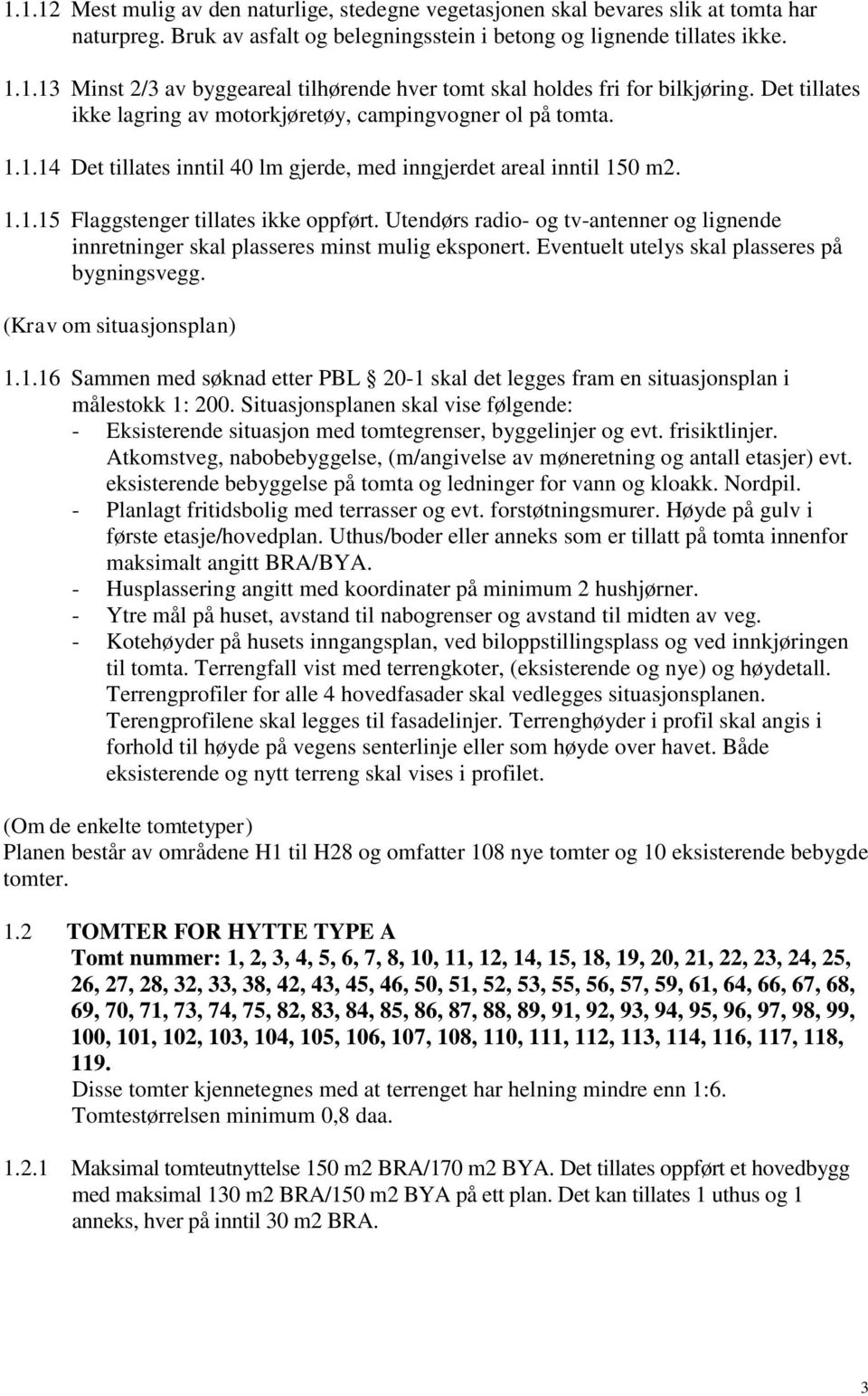 Utendørs radio- og tv-antenner og lignende innretninger skal plasseres minst mulig eksponert. Eventuelt utelys skal plasseres på bygningsvegg. (Krav om situasjonsplan) 1.