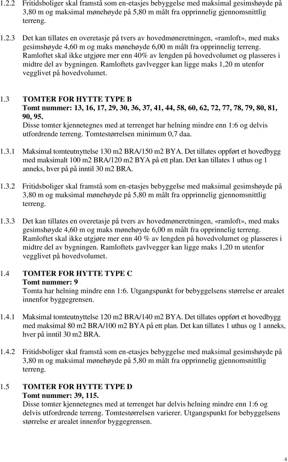 Ramloftets gavlvegger kan ligge maks 1,20 m utenfor vegglivet på hovedvolumet. 1.3 TOMTER FOR HYTTE TYPE B Tomt nummer: 13, 16, 17, 29, 30, 36, 37, 41, 44, 58, 60, 62, 72, 77, 78, 79, 80, 81, 90, 95.