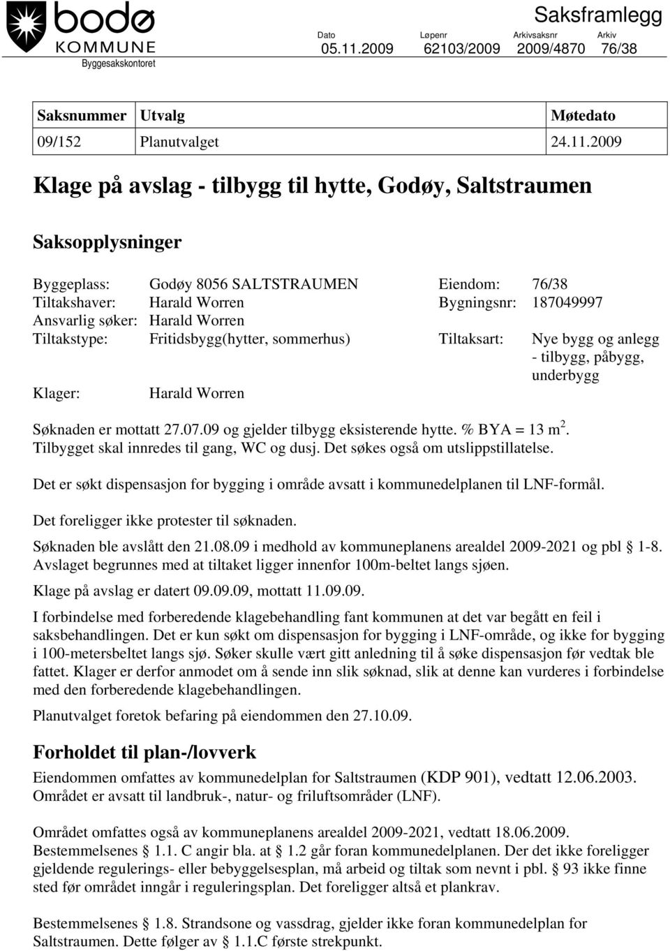 2009 Klage på avslag - tilbygg til hytte, Godøy, Saltstraumen Saksopplysninger Byggeplass: Godøy 8056 SALTSTRAUMEN Eiendom: 76/38 Tiltakshaver: Harald Worren Bygningsnr: 187049997 Ansvarlig søker: