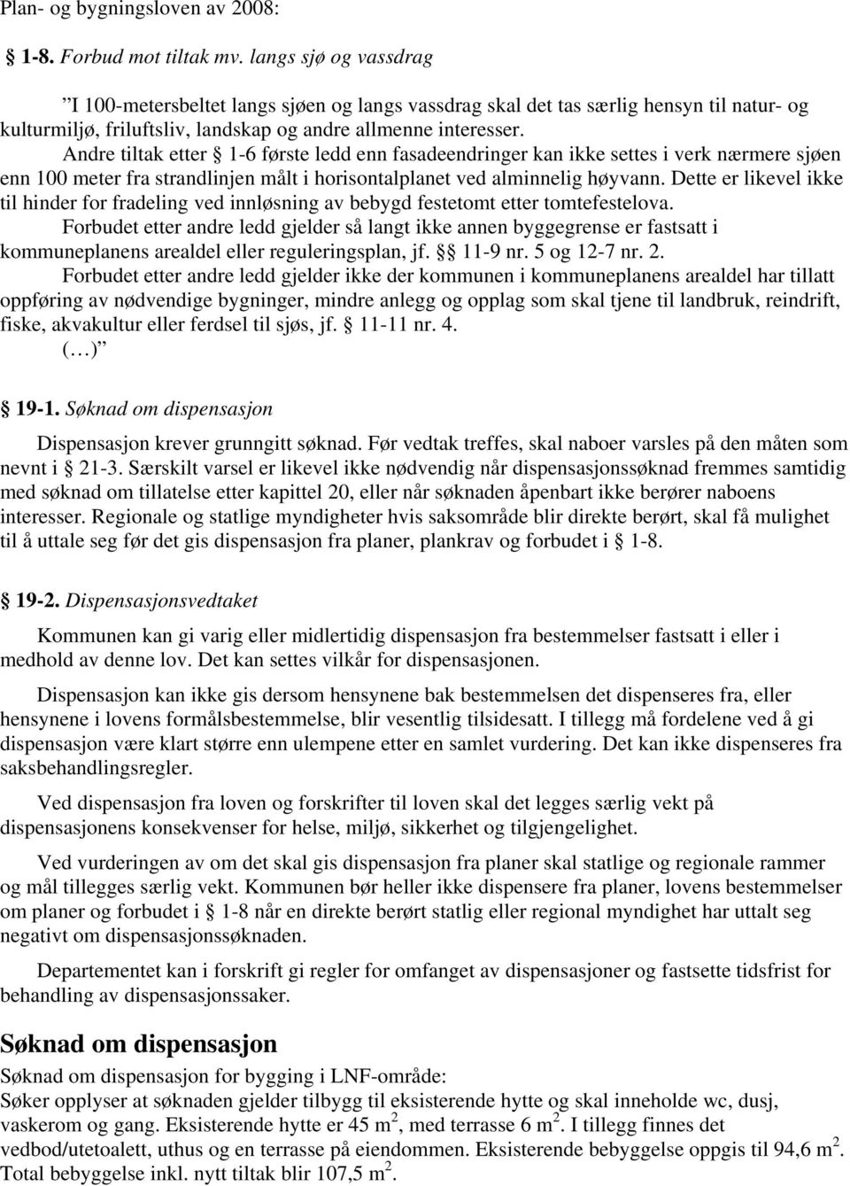 Andre tiltak etter 1-6 første ledd enn fasadeendringer kan ikke settes i verk nærmere sjøen enn 100 meter fra strandlinjen målt i horisontalplanet ved alminnelig høyvann.