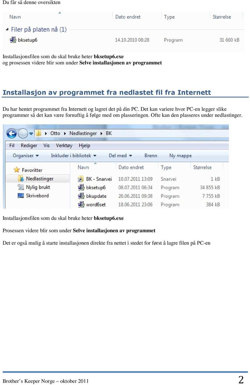 og lagret det på din PC. Det kan variere hvor PC-en legger slike programmer så det kan være fornuftig å følge med om plasseringen.