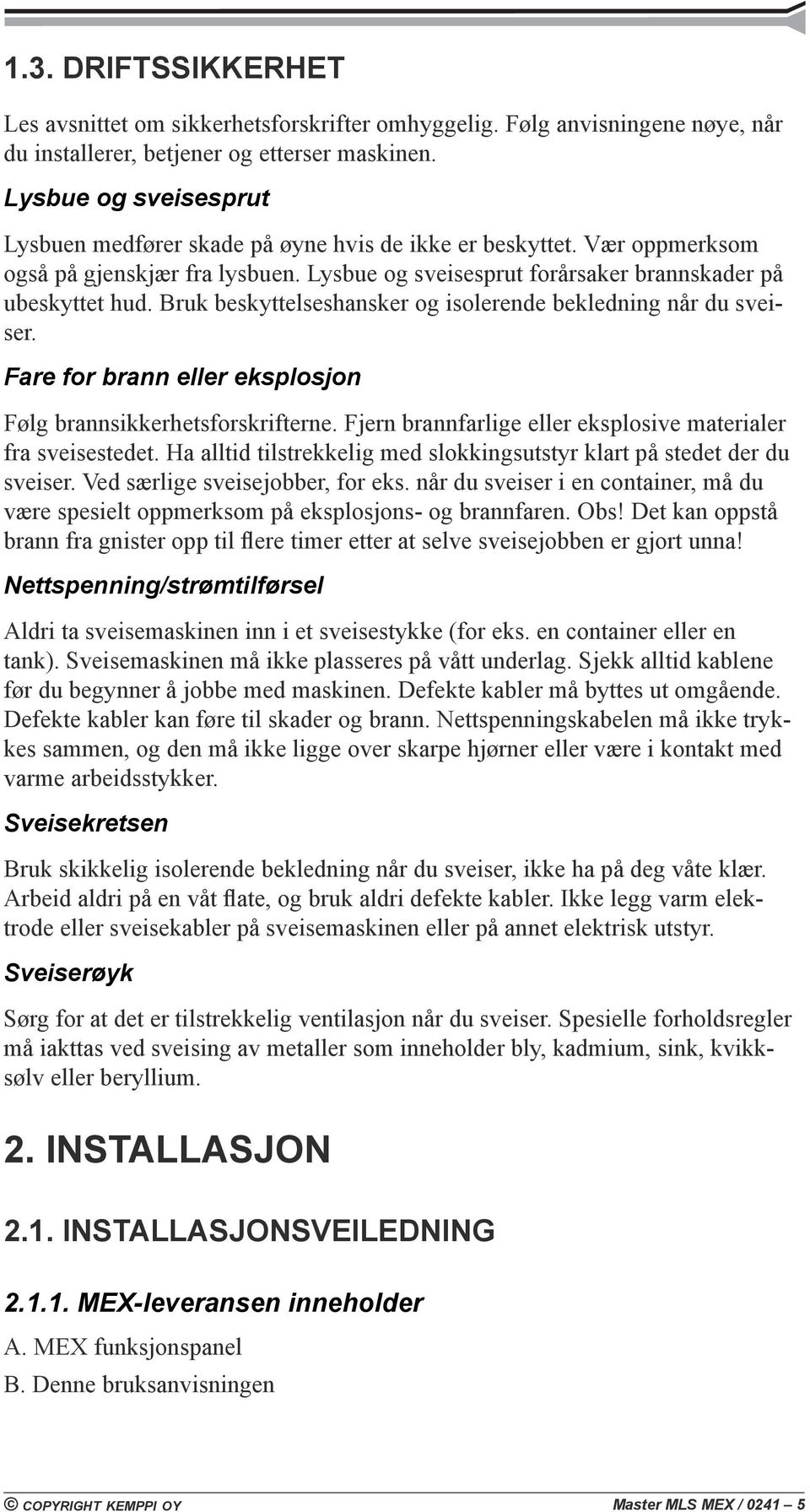 Bruk beskyttelseshansker og isolerende bekledning når du sveiser. Fare for brann eller eksplosjon Følg brannsikkerhetsforskrifterne. Fjern brannfarlige eller eksplosive materialer fra sveisestedet.