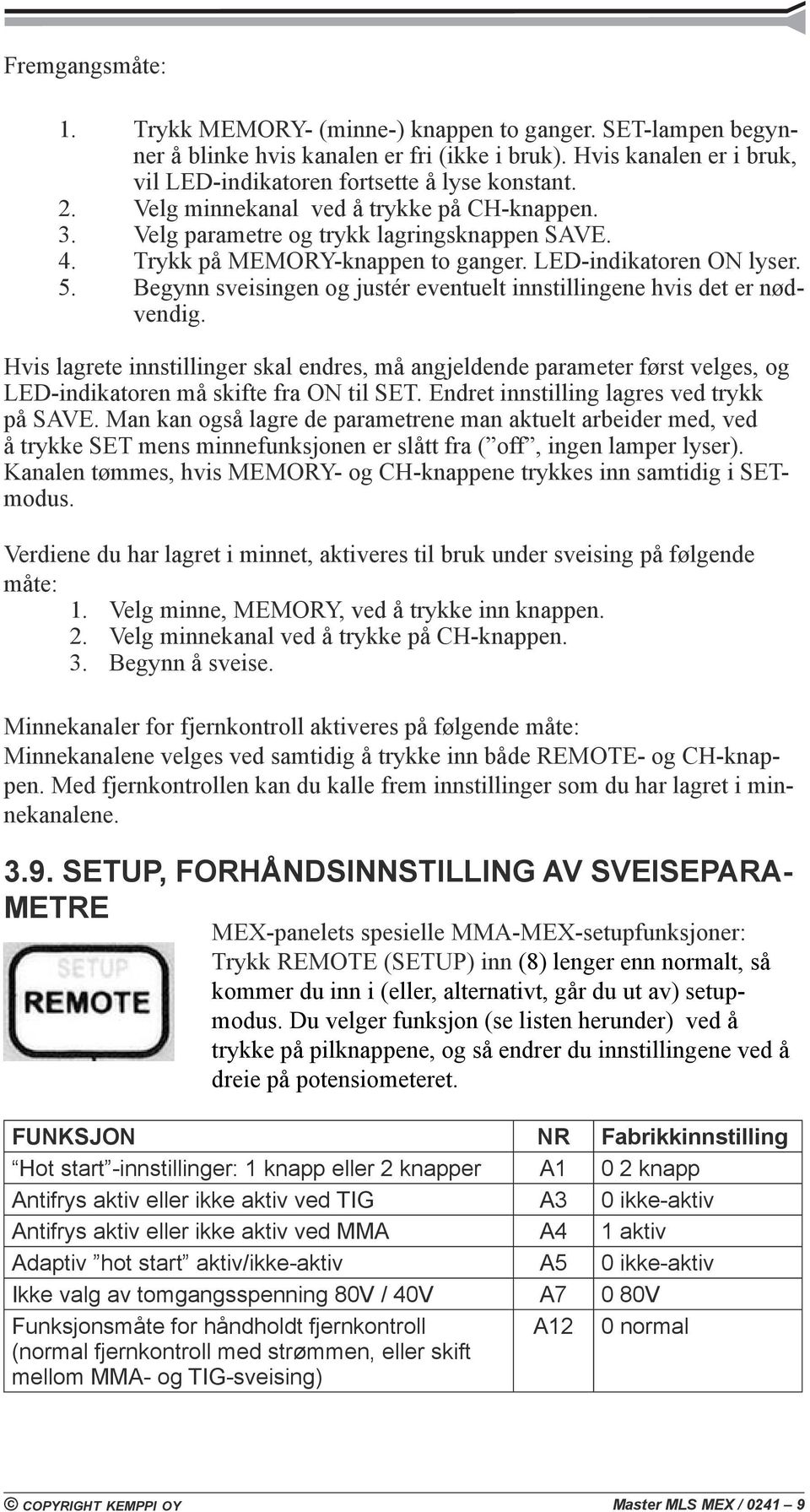 Begynn sveisingen og justér eventuelt innstillingene hvis det er nødvendig. Hvis lagrete innstillinger skal endres, må angjeldende parameter først velges, og LED-indikatoren må skifte fra ON til SET.