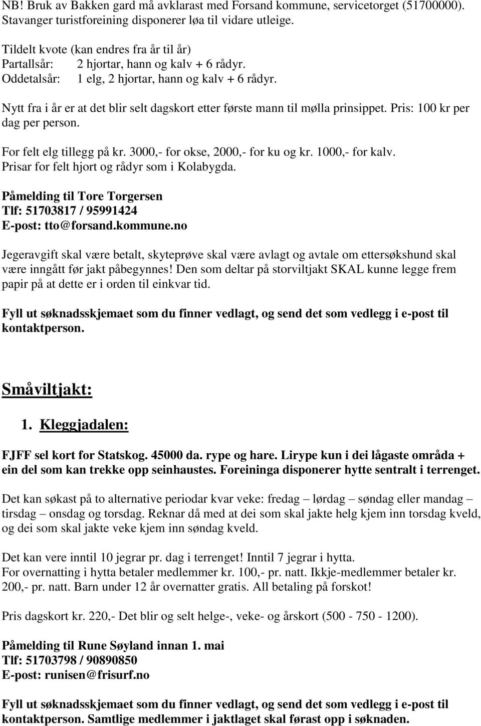 Nytt fra i år er at det blir selt dagskort etter første mann til mølla prinsippet. Pris: 100 kr per dag per person. For felt elg tillegg på kr. 3000,- for okse, 2000,- for ku og kr. 1000,- for kalv.