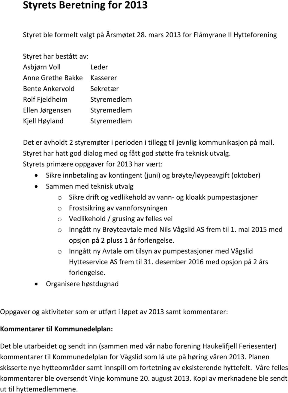 Styremedlem Styremedlem Det er avholdt 2 styremøter i perioden i tillegg til jevnlig kommunikasjon på mail. Styret har hatt god dialog med og fått god støtte fra teknisk utvalg.