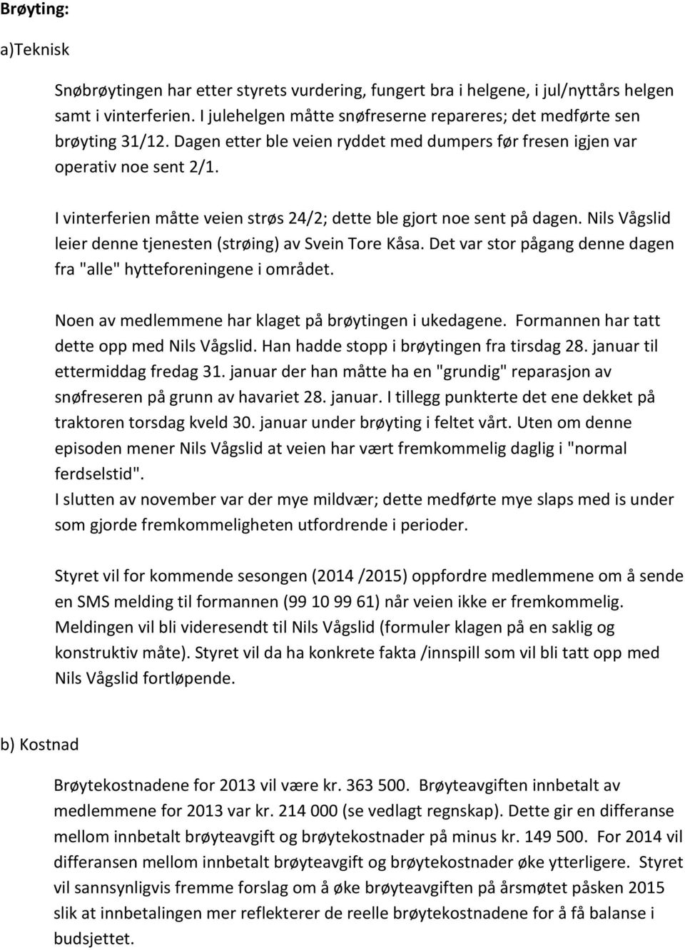 I vinterferien måtte veien strøs 24/2; dette ble gjort noe sent på dagen. Nils Vågslid leier denne tjenesten (strøing) av Svein Tore Kåsa.