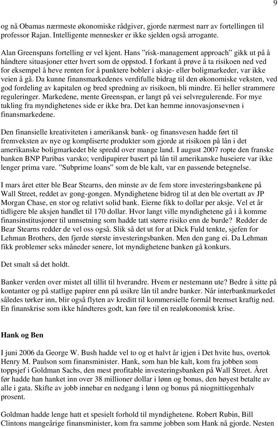 I forkant å prøve å ta risikoen ned ved for eksempel å heve renten for å punktere bobler i aksje- eller boligmarkeder, var ikke veien å gå.