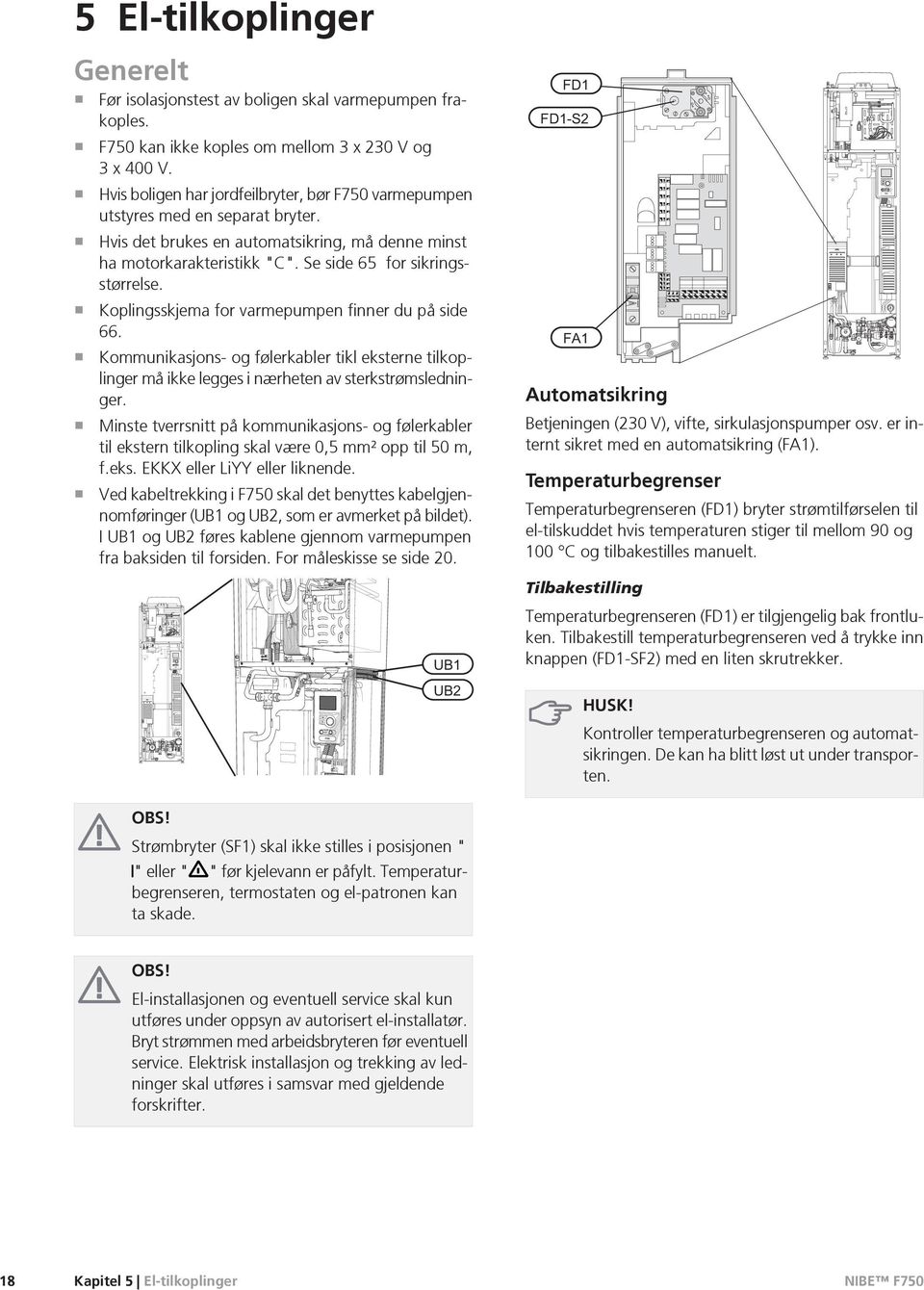 Koplingsskjema for varmepumpen finner du på side 66. Kommunikasjons- og følerkabler tikl eksterne tilkoplinger må ikke legges i nærheten av sterkstrømsledninger.