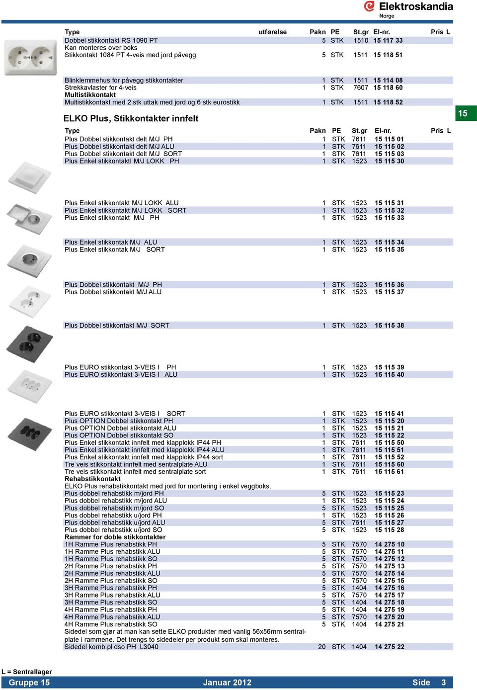 114 08 Strekkavlaster for 4-veis 1 STK 7607 15 118 60 Multistikkontakt Multistikkontakt med 2 stk uttak med jord og 6 stk eurostikk 1 STK 1511 15 118 52 ELKO Plus, Stikkontakter innfelt Plus Dobbel