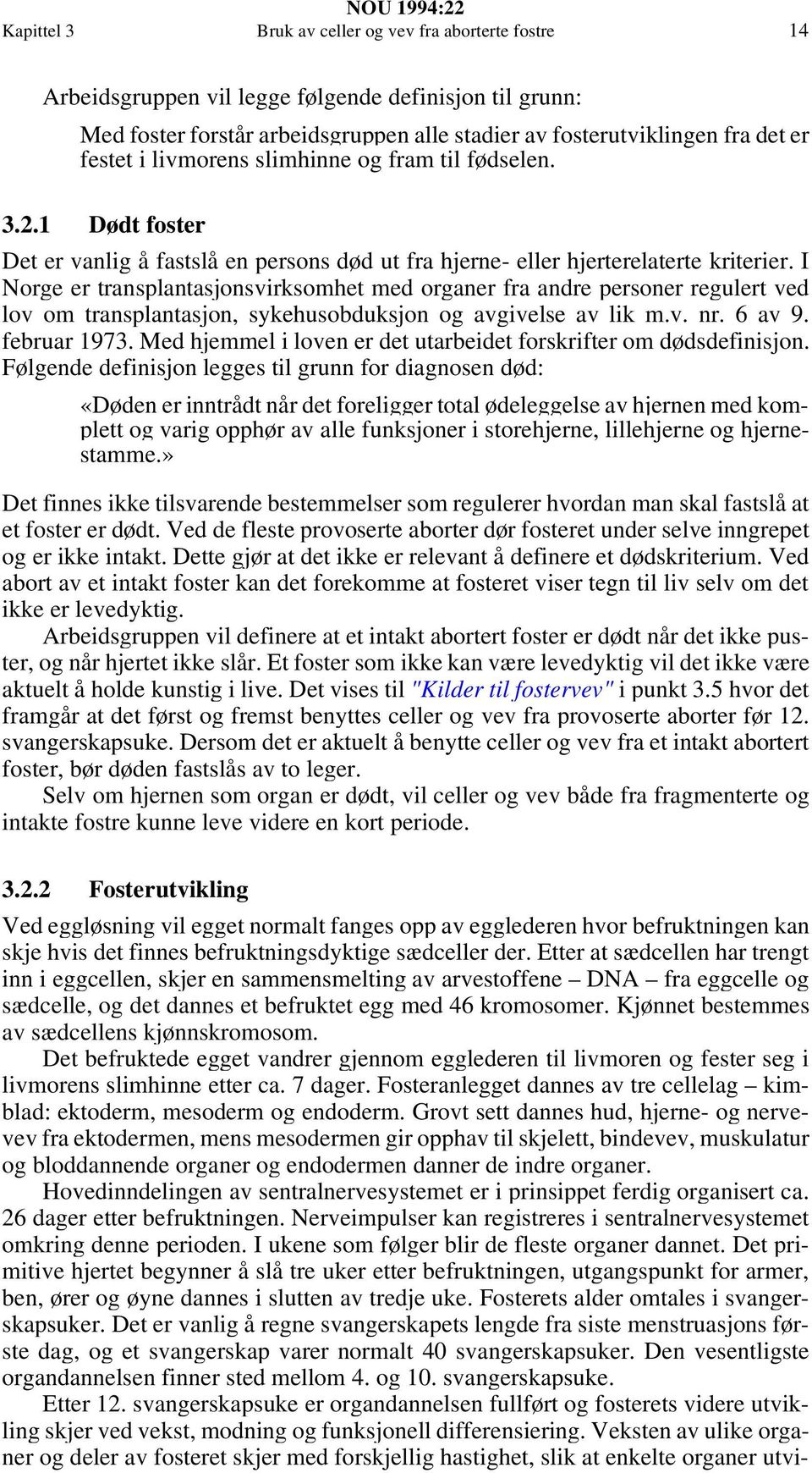 I Norge er transplantasjonsvirksomhet med organer fra andre personer regulert ved lov om transplantasjon, sykehusobduksjon og avgivelse av lik m.v. nr. 6 av 9. februar 1973.