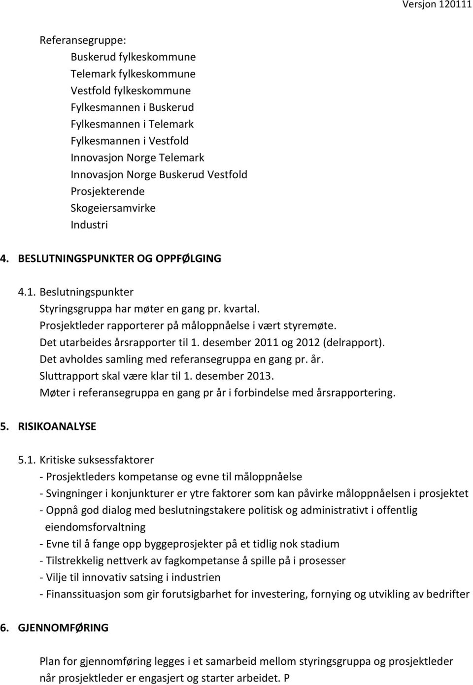 Prosjektleder rapporterer på måloppnåelse i vært styremøte. Det utarbeides årsrapporter til 1. desember 2011 og 2012 (delrapport). Det avholdes samling med referansegruppa en gang pr. år. Sluttrapport skal være klar til 1.