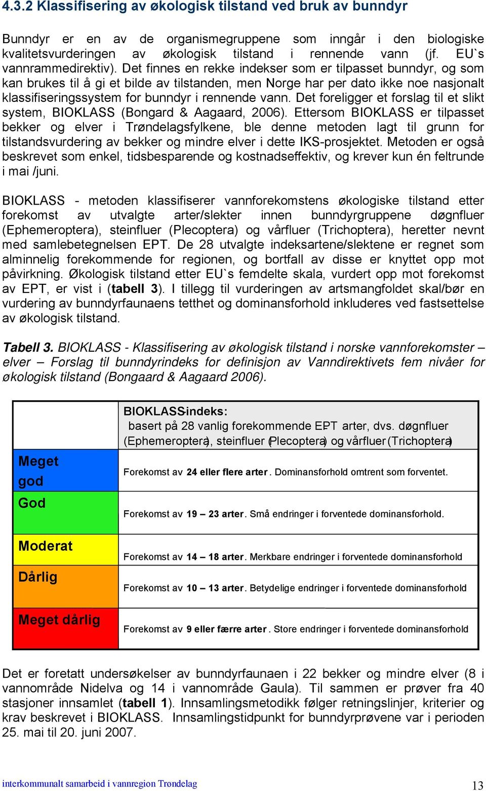 Det finnes en rekke indekser som er tilpasset bunndyr, og som kan brukes til å gi et bilde av tilstanden, men Norge har per dato ikke noe nasjonalt klassifiseringssystem for bunndyr i rennende vann.