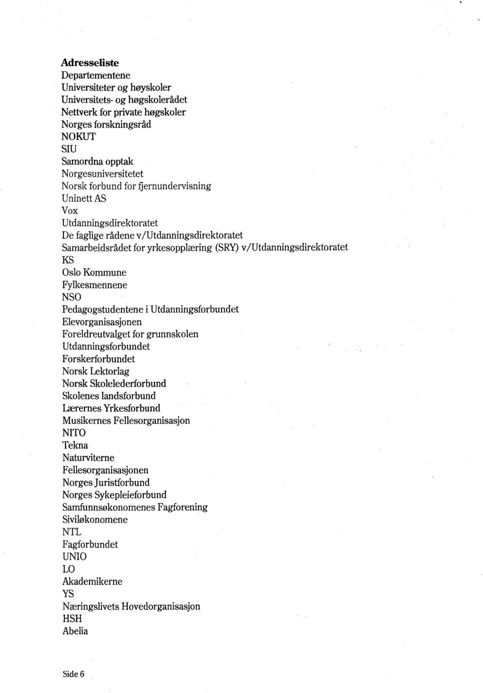 NSO Pedagogstudentene i Utdanningsforbundet Elevorganisasjonen Foreldreutvalget for grunnskolen Utdanningsforbundet Forskerforbundet Norsk Lektorlag Norsk Skolelederforbund Skolenes landsforbund