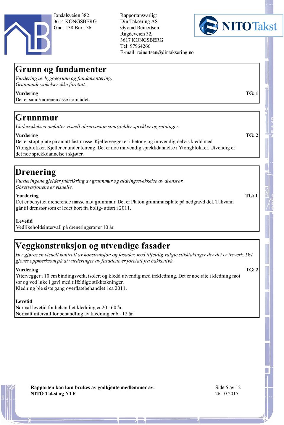 innvendig sprekkdannelse i Ytongblokker Utvendig er det noe sprekkdannelse i skjøter Drenering ene gjelder fuktsikring av grunnmur og aldringssvekkelse av drensrør Observasjonene er visuelle Det er