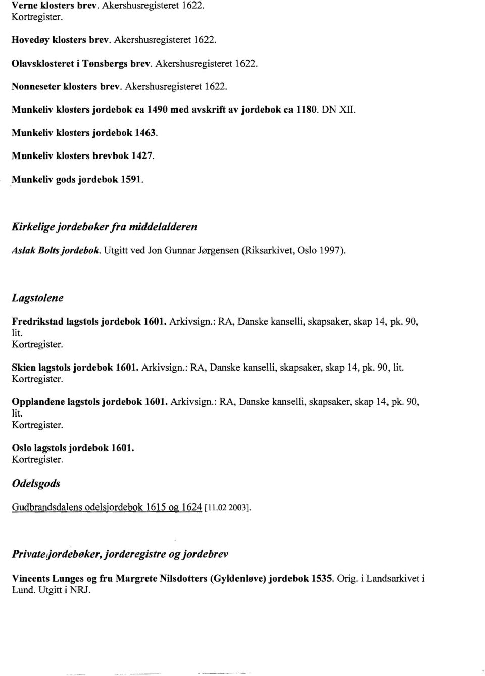 Kirkelige jordebøker fra middelalderen Aslak Boltsjordebok. Utgitt ved Jon Gunnar Jørgensen (Riksarkivet, Oslo 1997). Lagstolene Fredrikstad lagstols jordebok 1601. Arkivsign.