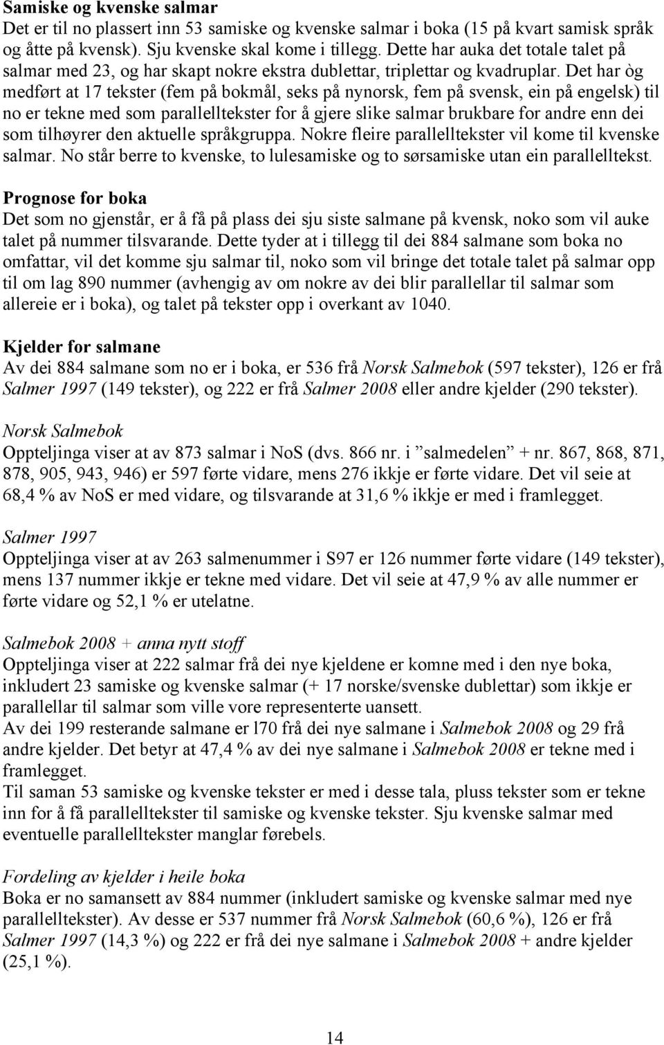 Det har òg medført at 17 tekster (fem på bokmål, seks på nynorsk, fem på svensk, ein på engelsk) til no er tekne med som parallelltekster for å gjere slike salmar brukbare for andre enn dei som